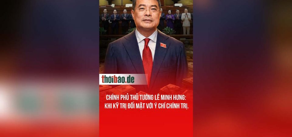 CHÍNH PHỦ THỦ TƯỚNG LÊ MINH HƯNG: KHI KỸ TRỊ ĐỐI MẶT VỚI Ý CHÍ CHÍNH TRỊ.